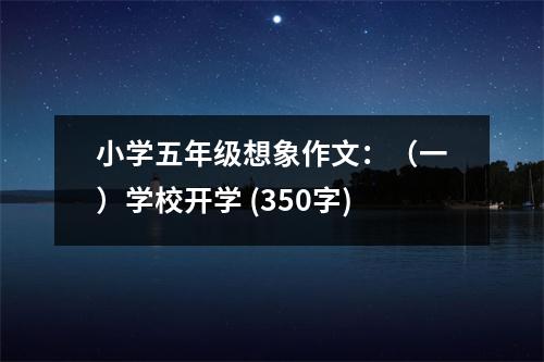 小學(xué)五年級(jí)想象作文：（一）學(xué)校開(kāi)學(xué) (350字)