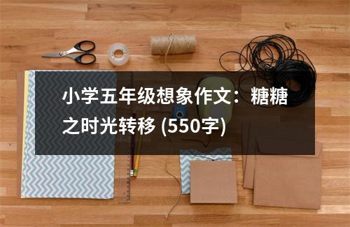 小學(xué)五年級(jí)想象作文：糖糖之時(shí)光轉(zhuǎn)移 (550字)