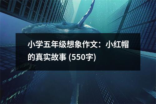 小學(xué)五年級想象作文：小紅帽的真實故事 (550字)