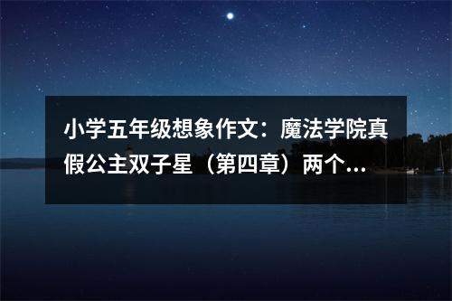 小學五年級想象作文：魔法學院真假公主雙子星（第四章）兩個不一樣的人 (400字)