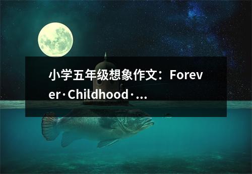 小學(xué)五年級想象作文：Forever·Childhood·Dream (450字)