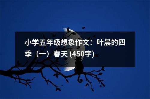 小學(xué)五年級(jí)想象作文：葉晨的四季（一）春天 (450字)
