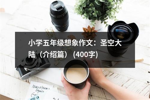 小學(xué)五年級(jí)想象作文：圣空大陸（介紹篇） (400字)
