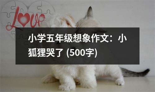小學(xué)五年級想象作文：小狐貍哭了 (500字)