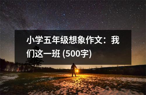 小學(xué)五年級想象作文：我們這一班 (500字)