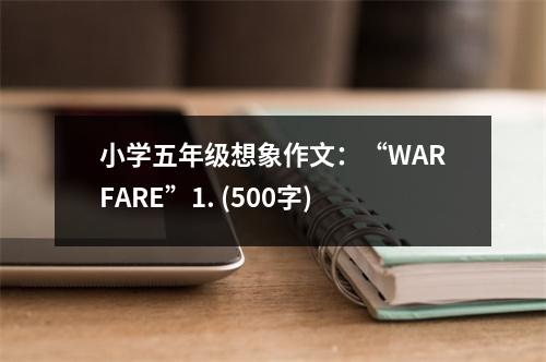 小學(xué)五年級(jí)想象作文：“WARFARE”1. (500字)
