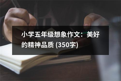 小學(xué)五年級想象作文：美好的精神品質(zhì) (350字)