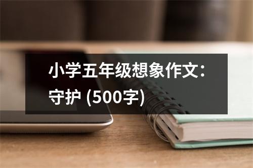 小學(xué)五年級(jí)想象作文：守護(hù) (500字)