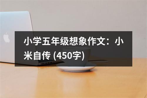 小學(xué)五年級(jí)想象作文：小米自傳 (450字)