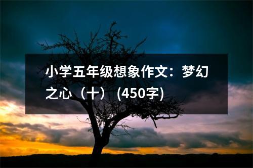 小學(xué)五年級想象作文：夢幻之心（十） (450字)