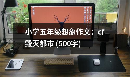 小學(xué)五年級想象作文：cf毀滅都市 (500字)