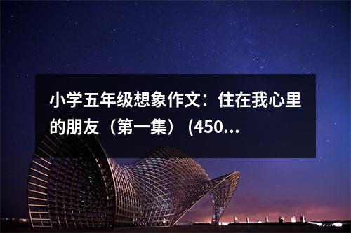 小學(xué)五年級想象作文：住在我心里的朋友（第一集） (450字)