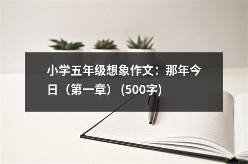 小學(xué)五年級想象作文：那年今日（第一章） (500字)
