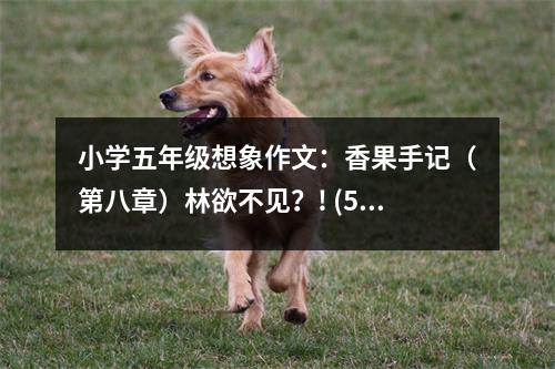 小學(xué)五年級想象作文：香果手記（第八章）林欲不見？! (500字)