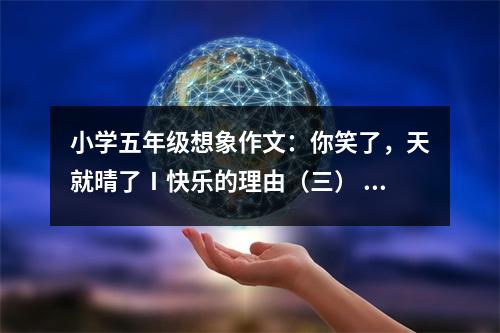 小學(xué)五年級(jí)想象作文：你笑了，天就晴了Ⅰ快樂(lè)的理由（三） (500字)