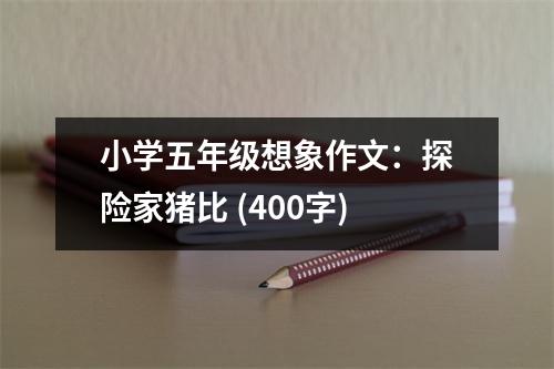 小學五年級想象作文：探險家豬比 (400字)