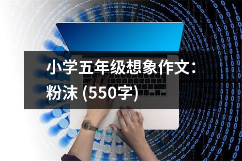 小學五年級想象作文：粉沫 (550字)