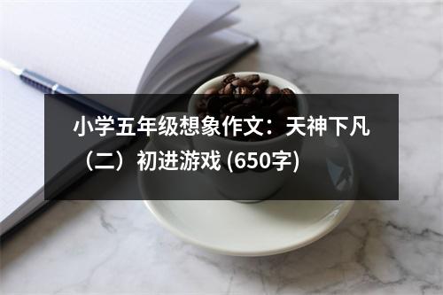 小學(xué)五年級想象作文：天神下凡（二）初進游戲 (650字)