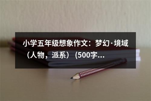 小學五年級想象作文：夢幻·境域（人物，派系） (500字)