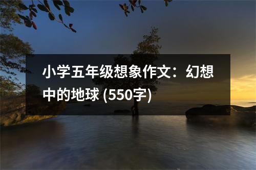 小學五年級想象作文：幻想中的地球 (550字)