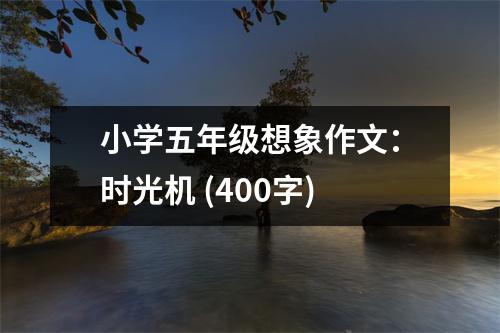 小學(xué)五年級(jí)想象作文：時(shí)光機(jī) (400字)