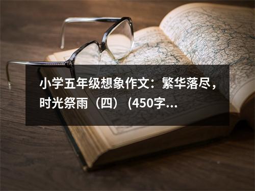 小學(xué)五年級(jí)想象作文：繁華落盡，時(shí)光祭雨（四） (450字)