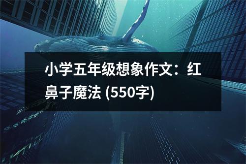 小學五年級想象作文：紅鼻子魔法 (550字)