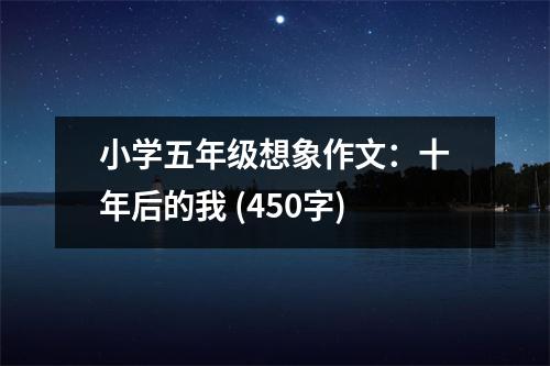 小學(xué)五年級(jí)想象作文：十年后的我 (450字)
