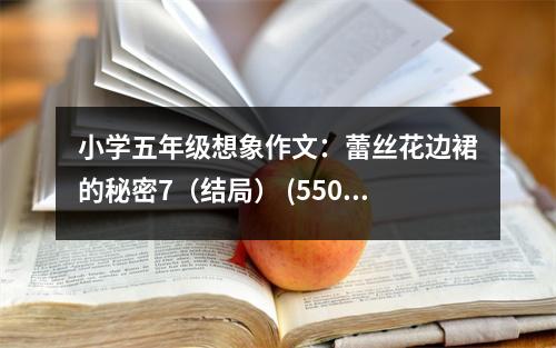 小學(xué)五年級(jí)想象作文：蕾絲花邊裙的秘密7（結(jié)局） (550字)