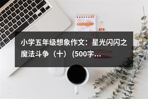 小學(xué)五年級想象作文：星光閃閃之魔法斗爭（十） (500字)