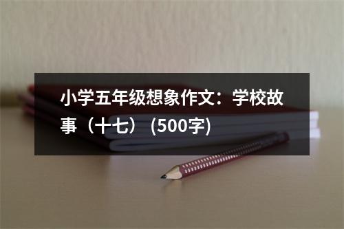 小學(xué)五年級(jí)想象作文：學(xué)校故事（十七） (500字)