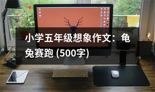 小學(xué)五年級想象作文：龜兔賽跑 (500字)