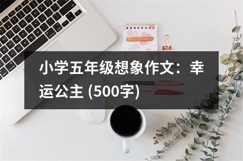 小學(xué)五年級(jí)想象作文：幸運(yùn)公主 (500字)