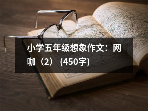 小學(xué)五年級(jí)想象作文：網(wǎng)咖（2） (450字)
