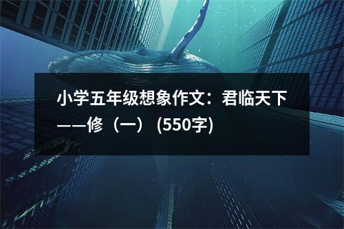 小學(xué)五年級想象作文：君臨天下——修（一） (550字)