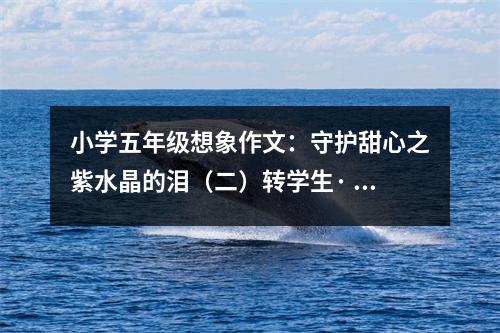 小學(xué)五年級(jí)想象作文：守護(hù)甜心之紫水晶的淚（二）轉(zhuǎn)學(xué)生· (500字)