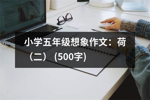 小學(xué)五年級(jí)想象作文：荷（二） (500字)