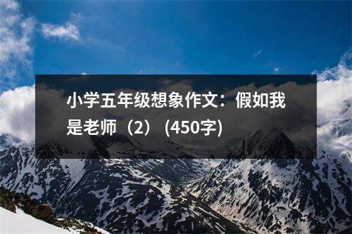 小學(xué)五年級想象作文：假如我是老師（2） (450字)