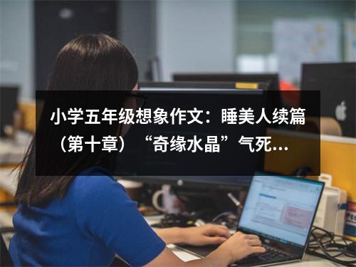 小學(xué)五年級想象作文：睡美人續(xù)篇（第十章）“奇緣水晶”氣死王子海報（上） (700字)
