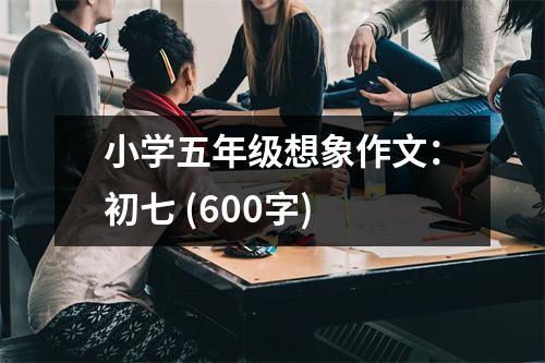 小學(xué)五年級(jí)想象作文：初七 (600字)