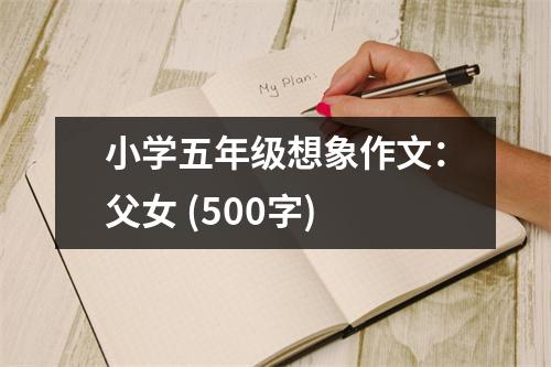 小學(xué)五年級(jí)想象作文：父女 (500字)