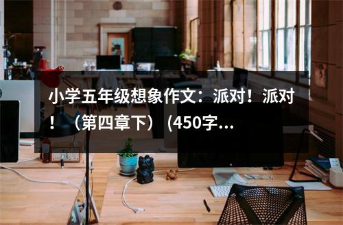 小學(xué)五年級想象作文：派對！派對?。ǖ谒恼孪拢?(450字)