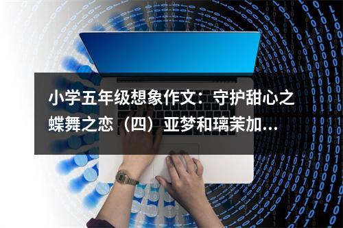 小學五年級想象作文：守護甜心之蝶舞之戀（四）亞夢和璃茉加入了復活社 (600字)