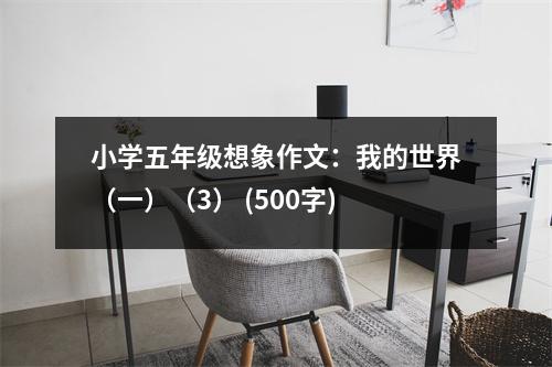 小學五年級想象作文：我的世界（一）（3） (500字)