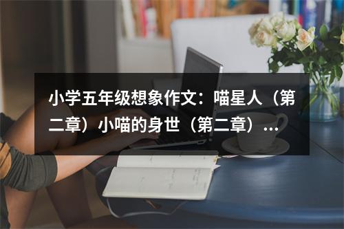 小學(xué)五年級(jí)想象作文：喵星人（第二章）小喵的身世（第二章） (500字)