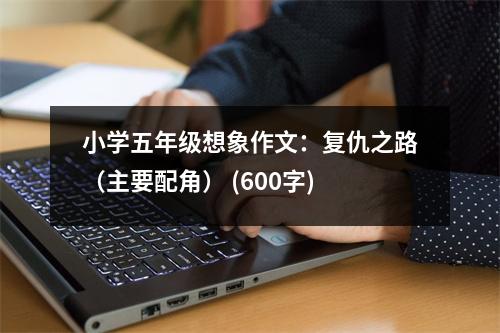 小學(xué)五年級想象作文：復(fù)仇之路（主要配角） (600字)