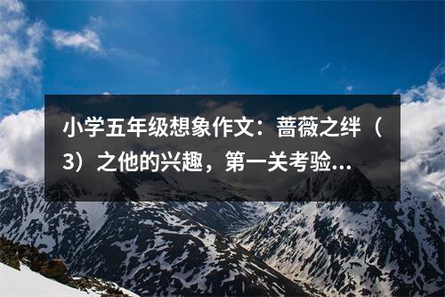 小學(xué)五年級(jí)想象作文：薔薇之絆（3）之他的興趣，第一關(guān)考驗(yàn) (550字)