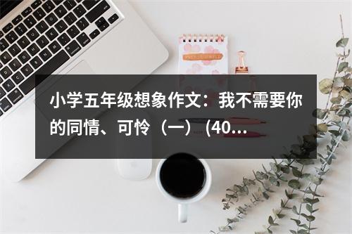 小學五年級想象作文：我不需要你的同情、可憐（一） (400字)