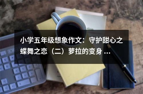 小學(xué)五年級(jí)想象作文：守護(hù)甜心之蝶舞之戀（二）蘿拉的變身 (500字)