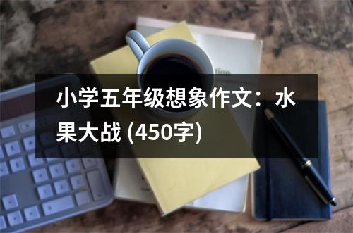 小學(xué)五年級(jí)想象作文：水果大戰(zhàn) (450字)